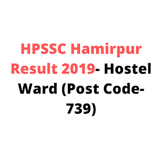 HPSSC Hamirpur Result 2019- Hostel Ward (Post Code-739) HPSSC Hamirpur Result 2019- Hostel Ward (Post Code-739)