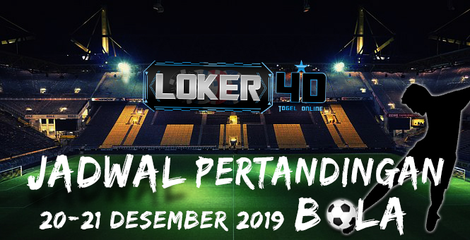 JADWAL PERTANDINGAN BOLA 20 – 21 DESEMBER 2019