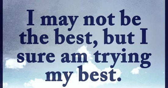 I may not be the best, but I sure am trying my best - Quote.