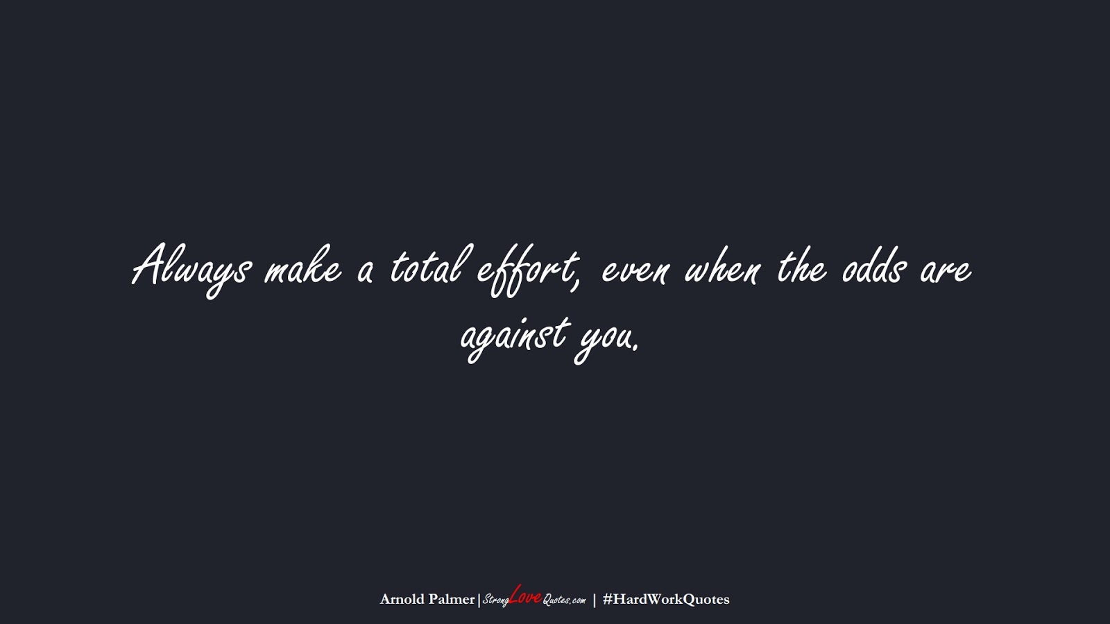Always make a total effort, even when the odds are against you. (Arnold Palmer);  #HardWorkQuotes