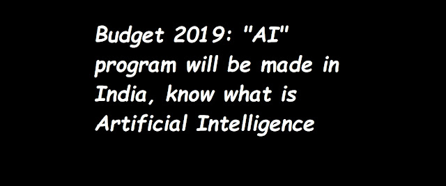 Budget 2019 AI program will be made in India, know what is Artificial Intelligence Budget 2019 AI program will be made in India, know what is Artificial Intelligence