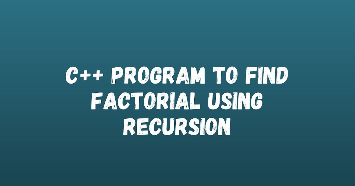 C++ Program to Find Factorial of a Given Number Using Recursion - Basic ...