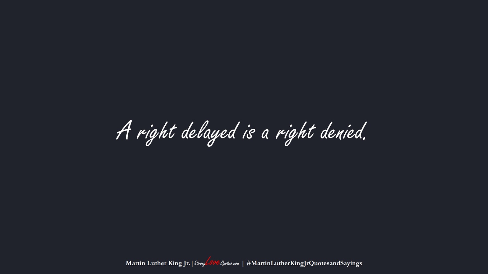 A right delayed is a right denied. (Martin Luther King Jr.);  #MartinLutherKingJrQuotesandSayings