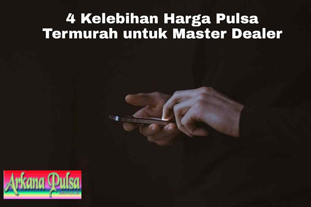 4 Kelebihan Harga Pulsa Termurah untuk Master Dealer