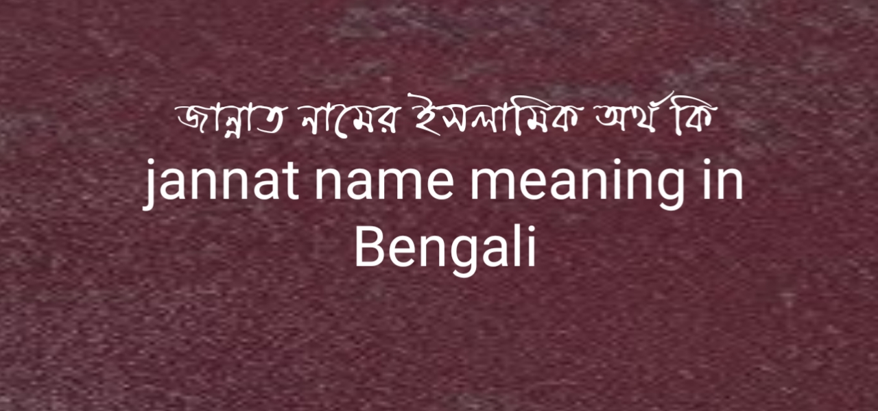 জান্নাত নামের আরবি বাংলা ইসলামিক অর্থ কি | jannat name meaning in Bengali arabi and islamic