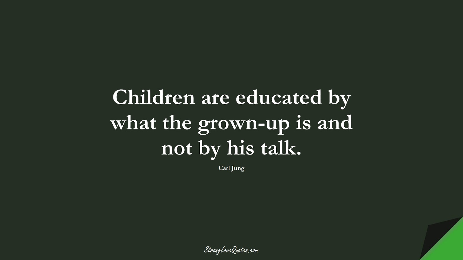 Children are educated by what the grown-up is and not by his talk. (Carl Jung);  #EducationQuotes