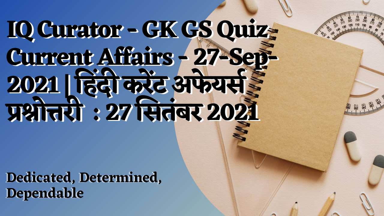 IQ Curator - GK GS Quiz Current Affairs - 27-Sep-2021 | हिंदी करेंट अफेयर्स प्रश्नोत्तरी  : 27 सितंबर 2021