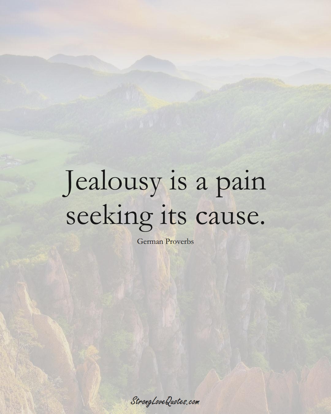 Jealousy is a pain seeking its cause. (German Sayings);  #EuropeanSayings