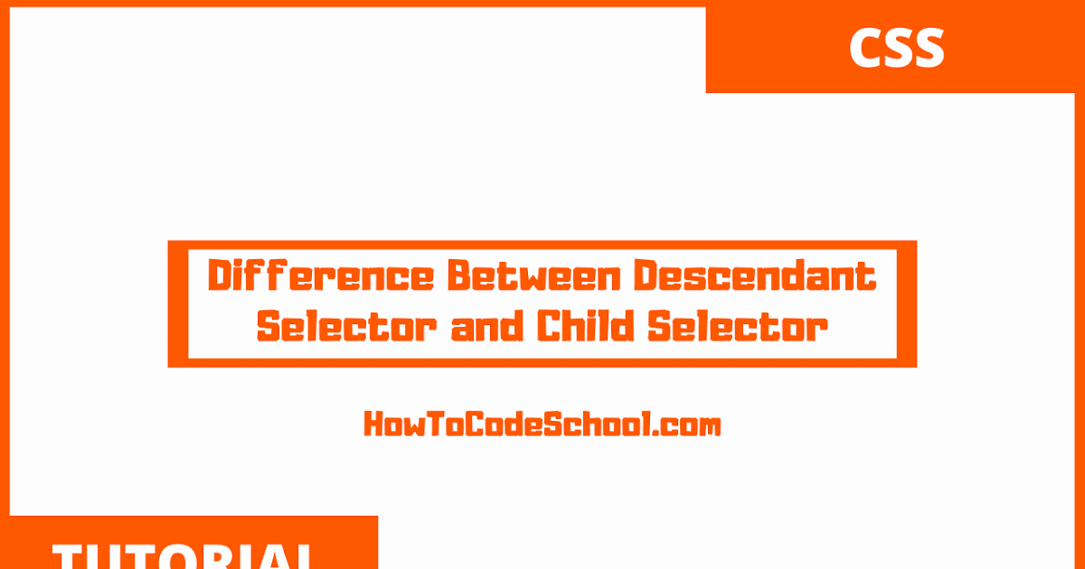 Difference Between Descendant Selector and Child Selector