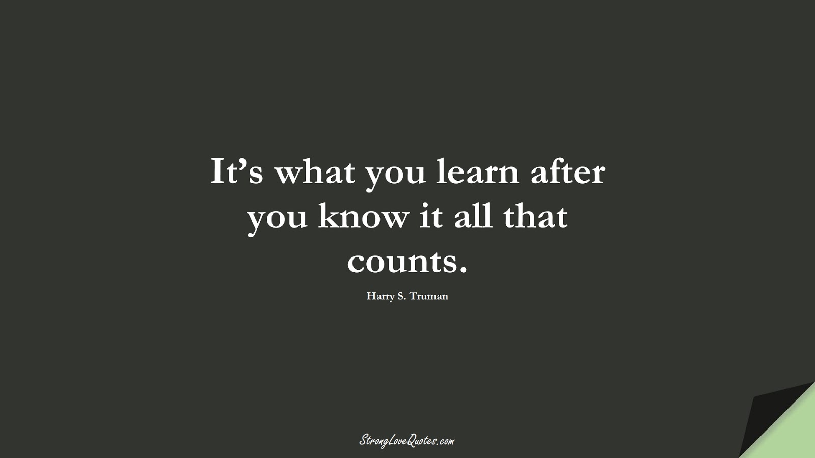 It’s what you learn after you know it all that counts. (Harry S. Truman);  #EducationQuotes