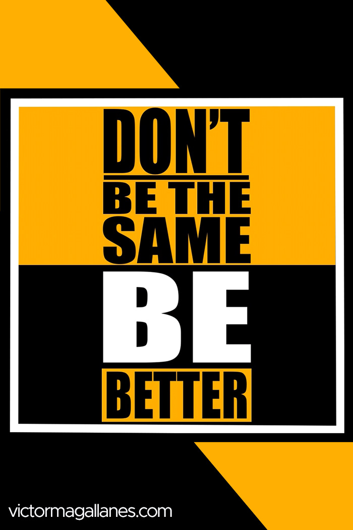 Don't be the same be better
