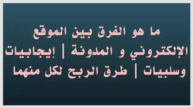 ما هو الفرق بين الموقع الالكتروني و المدونة | إيجابيات وسلبيات الفرق بين الموقع الالكتروني و المدونة | إيجابيات وسلبيات