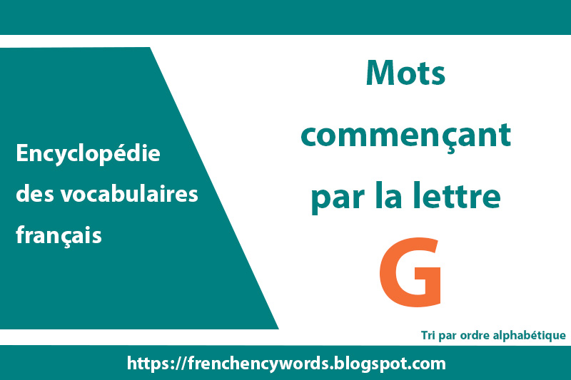 Les mots qui commencent par G, Tri par ordre alphabétique Encyclopédie des vocabulaires français