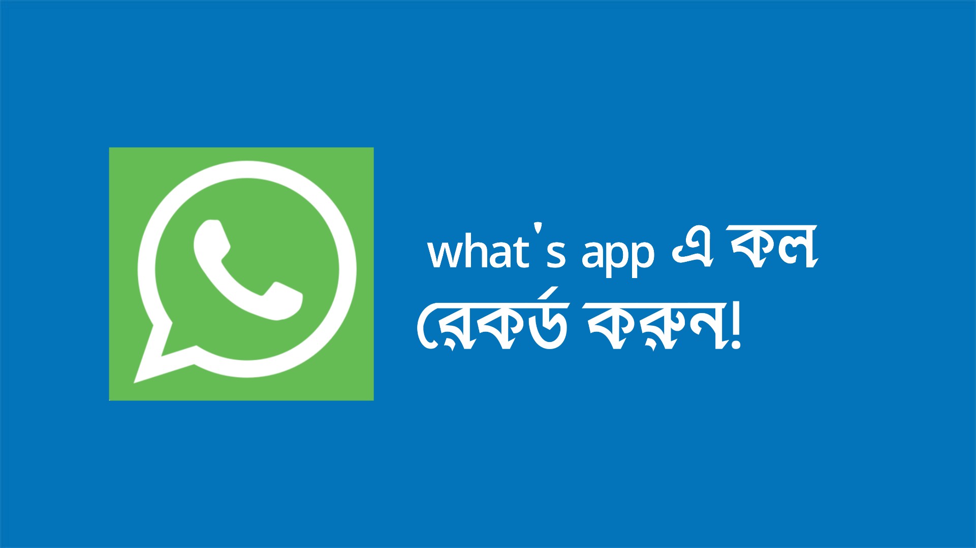 হোয়াটসঅ্যাপ এ যেভাবে কল রেকর্ড করে নিবেন সহজেই!