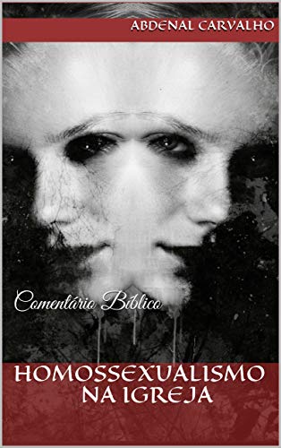 Homossexualismo na igreja: Comentário Bíblico - ABDENAL CARVALHO Homossexualismo na igreja: Comentário Bíblico - ABDENAL CARVALHO