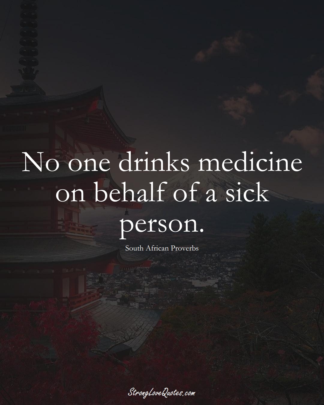 No one drinks medicine on behalf of a sick person. (South African Sayings);  #AfricanSayings