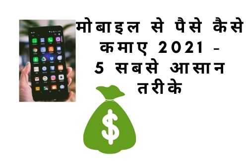 मोबाइल से पैसे कैसे कमाए 2021 - 5 सबसे आसान तरीके