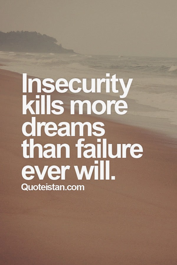 Insecurity kills more dreams than failure ever will.