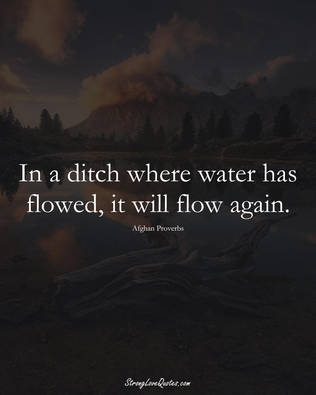 In a ditch where water has flowed, it will flow again. (Afghan Sayings);  #AsianSayings
