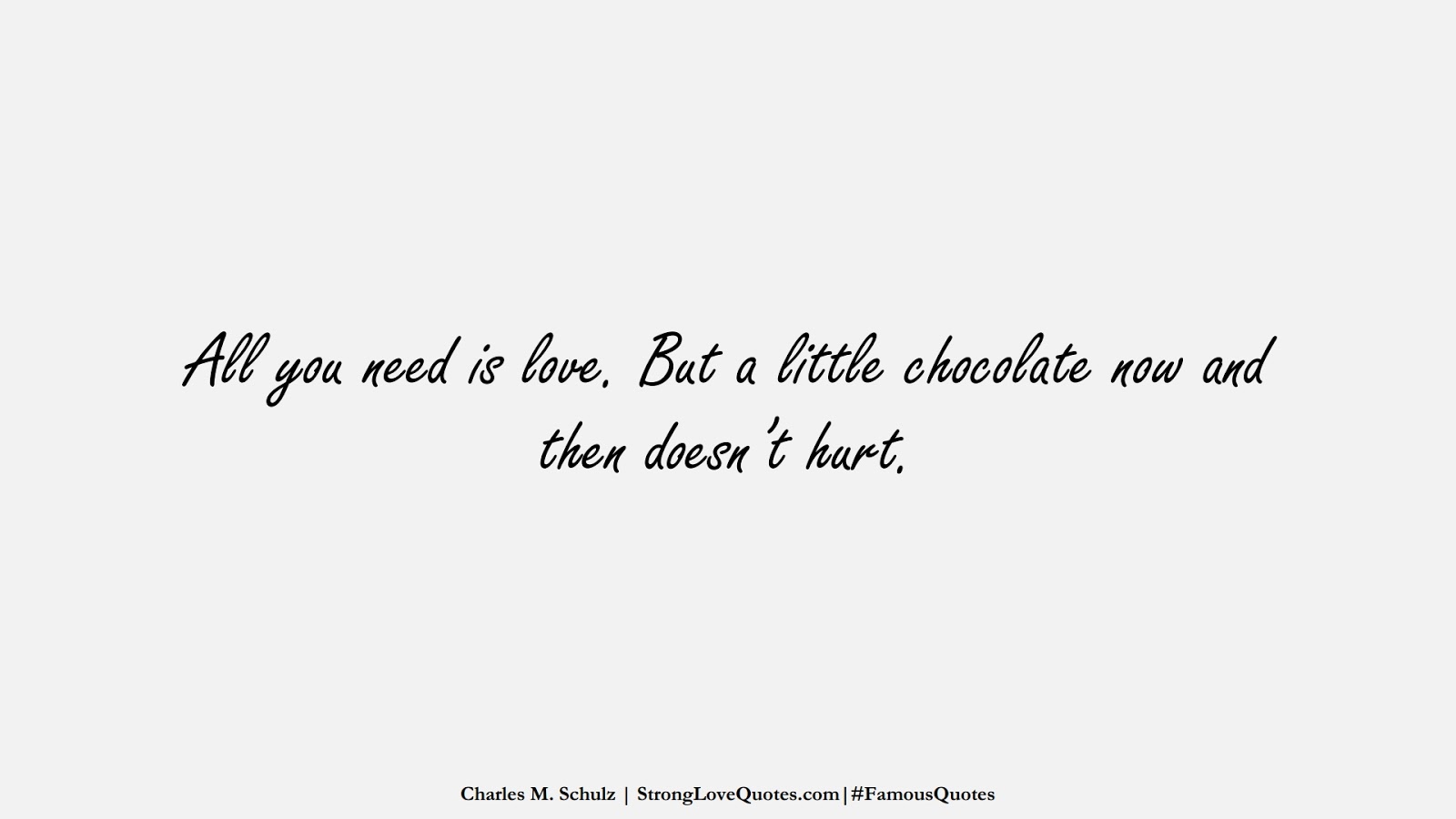 All you need is love. But a little chocolate now and then doesn’t hurt. (Charles M. Schulz);  #FamousQuotes