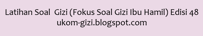 Latihan Soal Gizi (Fokus Soal Gizi Ibu Hamil) Tahun 2021