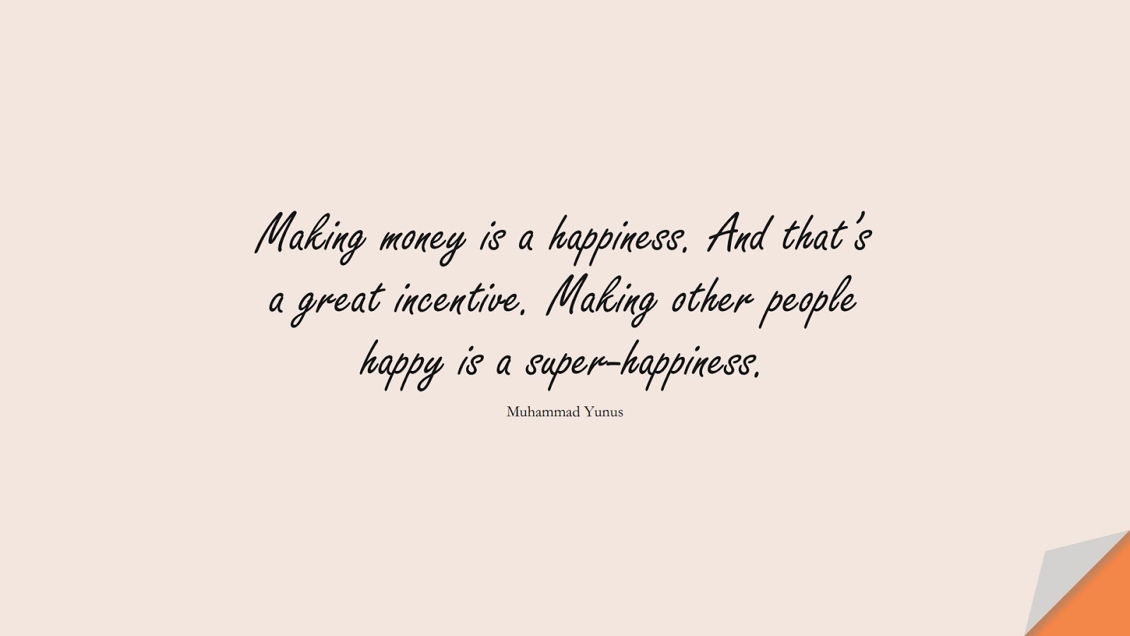 Making money is a happiness. And that’s a great incentive. Making other people happy is a super-happiness. (Muhammad Yunus);  #MoneyQuotes