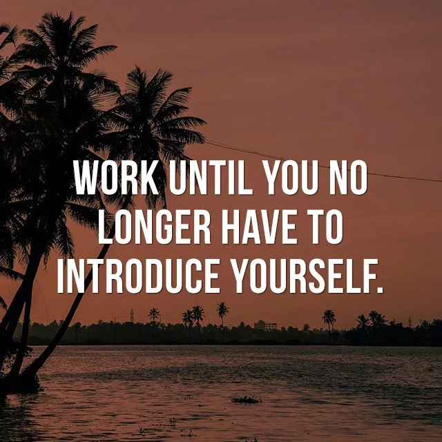 Work until you no longer have to introduce yourself. - Inspiring Photos