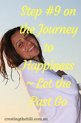 Step #9 on the Journey to Happiness ~ Let the Past Go - stop wallowing and start moving forward