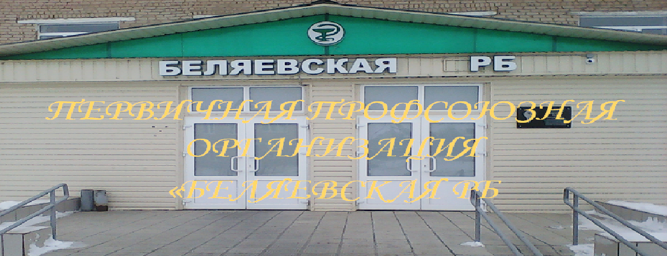 ПЕРВИЧНАЯ ПРОФСОЮЗНАЯ ОРГАНИЗАЦИЯ "БЕЛЯЕВСКАЯ РБ"