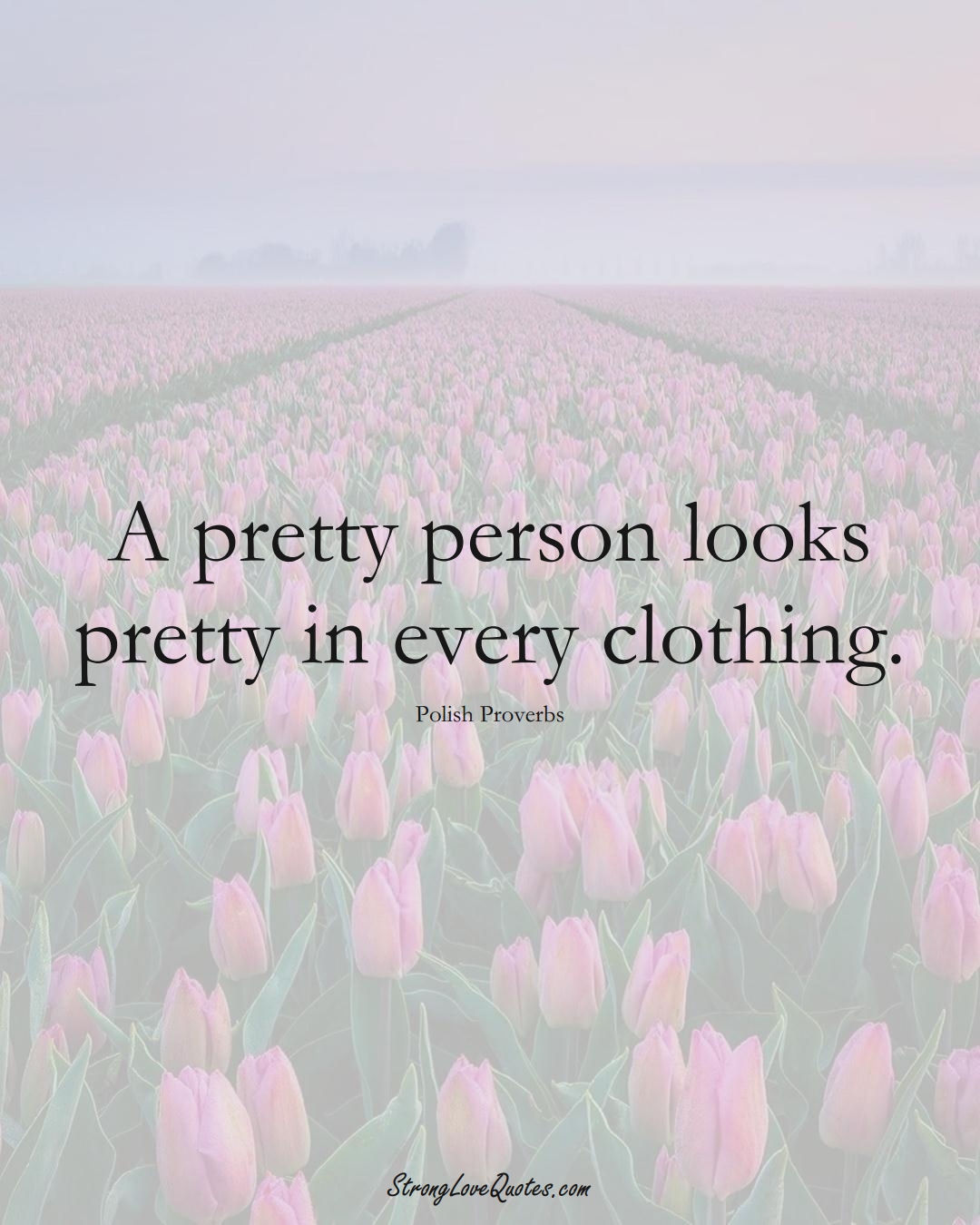 A pretty person looks pretty in every clothing. (Polish Sayings);  #EuropeanSayings