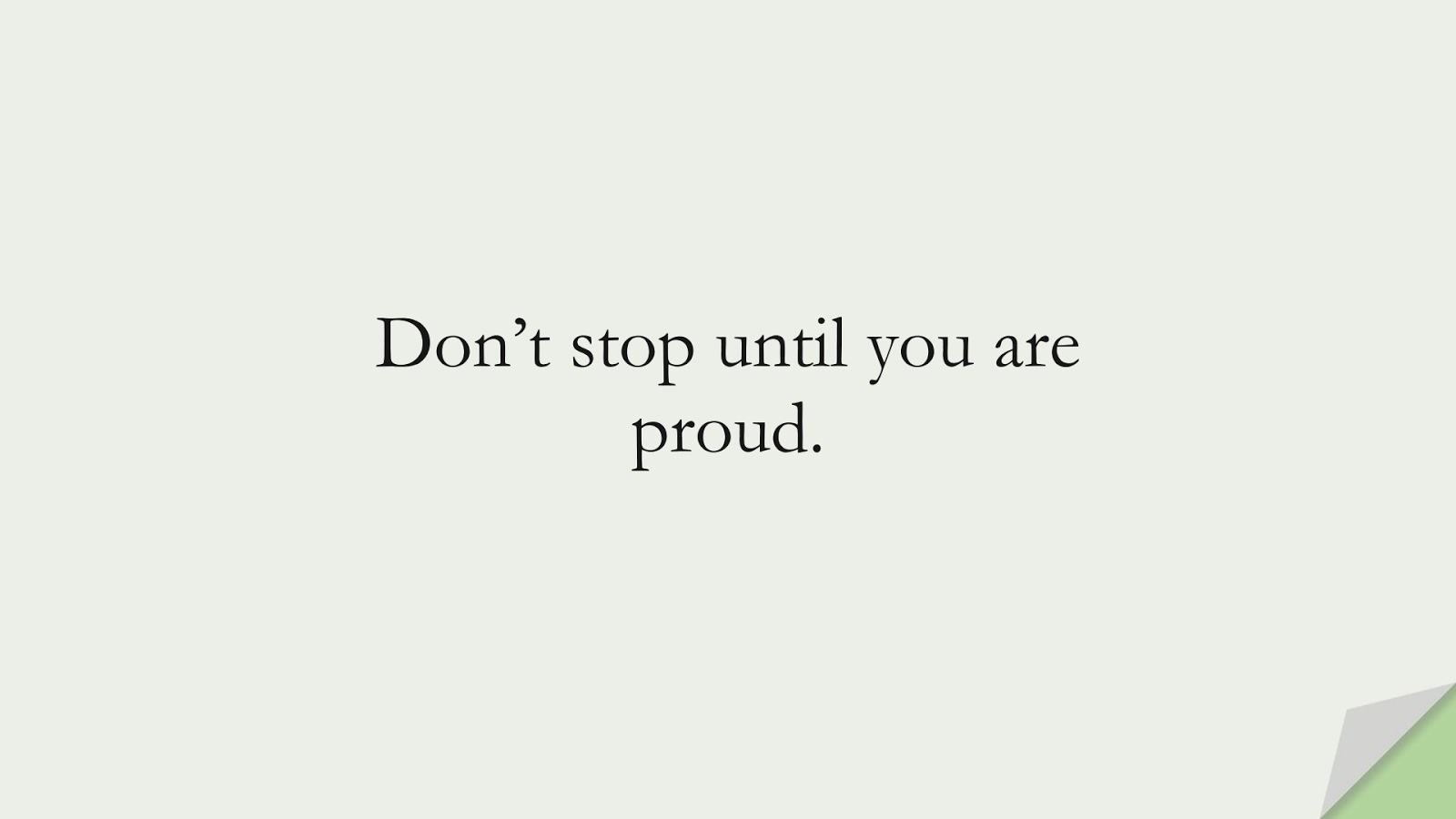 Don’t stop until you are proud.FALSE