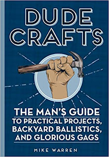 Dude Crafts: The Man's Guide to Practical Projects, Backyard Ballistics, and Glorious Gags