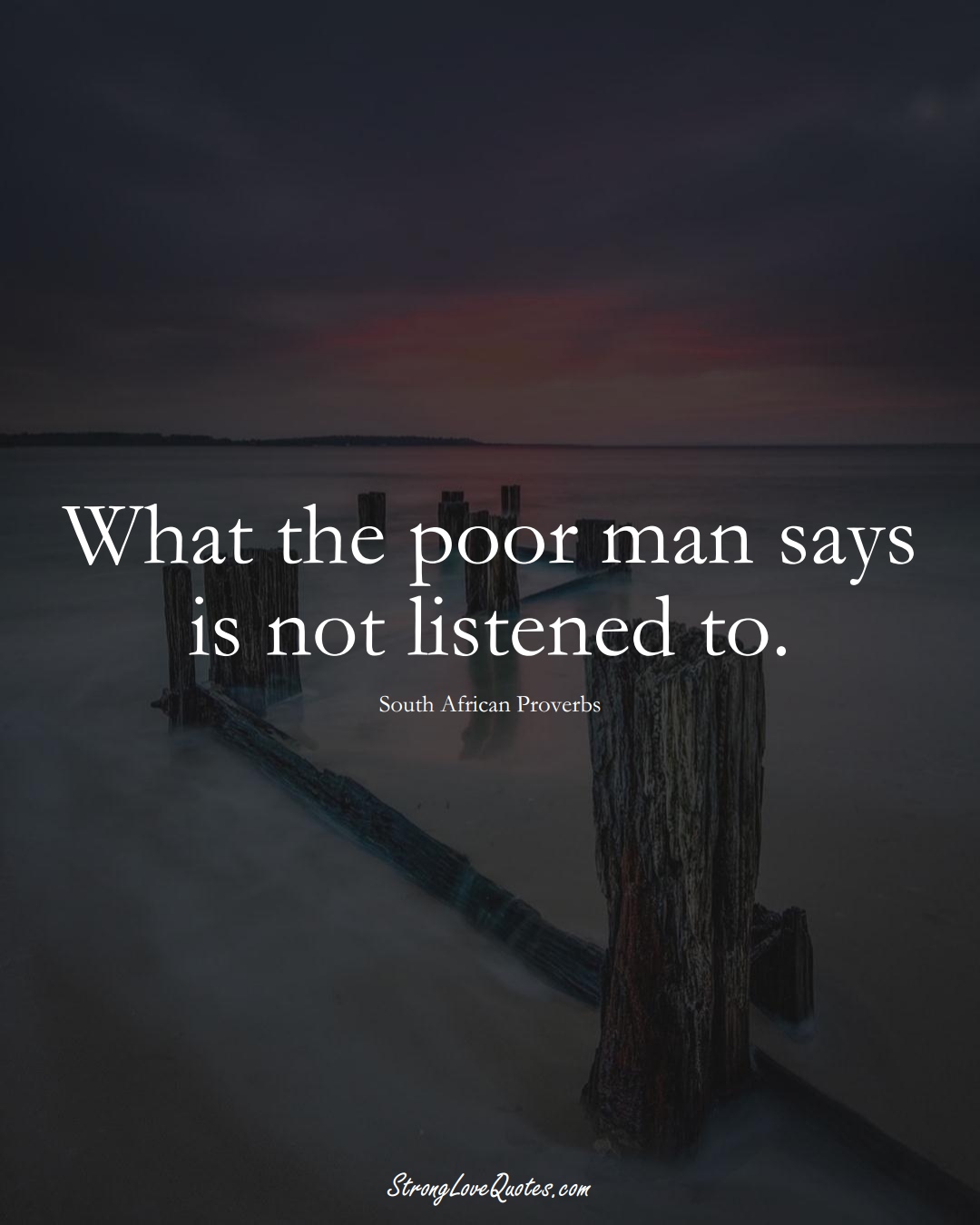 What the poor man says is not listened to. (South African Sayings);  #AfricanSayings