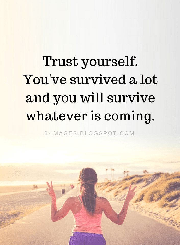 Trust Yourself You Ve Survived A Lot And You Will Survive Whatever Is Coming Trust Yourself Quotes Quotes