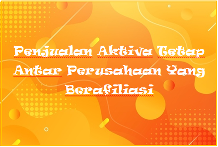 Penjualan Aktiva Tetap Antar Perusahaan Yang Berafiliasi Kak Raffi
