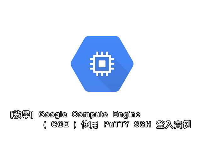 [教學] Google Compute Engine ( GCE ) 使用 PuTTY SSH 登入實例_001