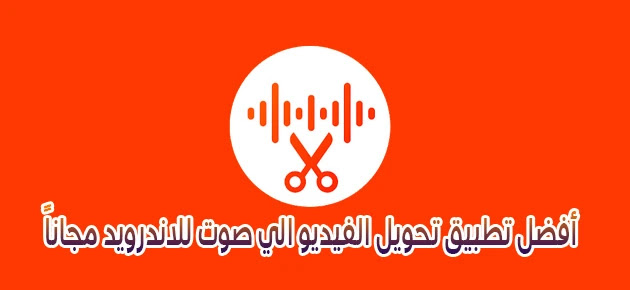 أفضل تطبيق تحويل الفيديو الي صوت للاندرويد مجاناً