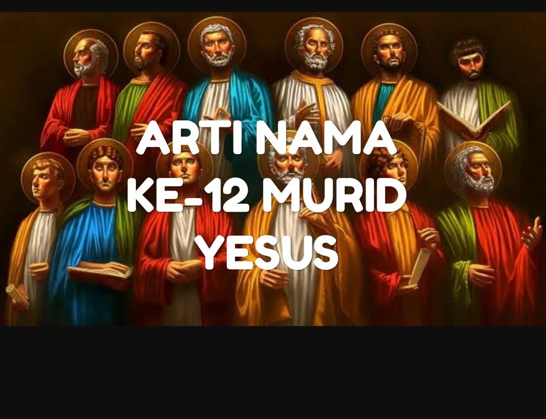 ARTI NAMA KE12 MURID YESUS HIDUP KRISTEN