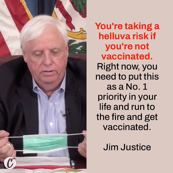 You're taking a helluva risk if you're not vaccinated. Right now, you need to put this as a No. 1 priority in your life and run to the fire and get vaccinated. — Jim Justice, the governor of West Virginia