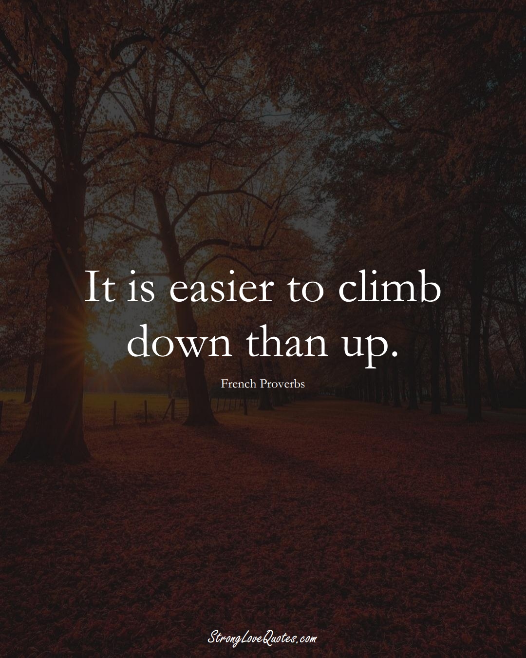 It is easier to climb down than up. (French Sayings);  #EuropeanSayings