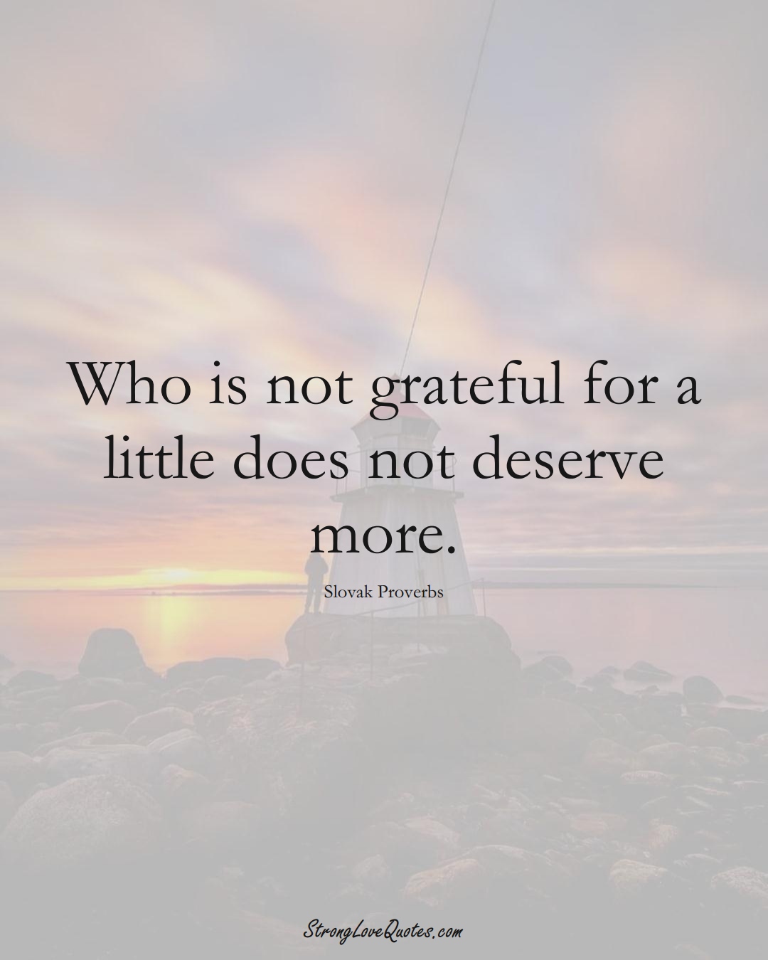 Who is not grateful for a little does not deserve more. (Slovak Sayings);  #EuropeanSayings
