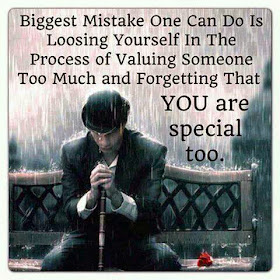 Biggest mistake one can do is loosing yourself in the process of valuing someone too much and forgetting that you are special too.