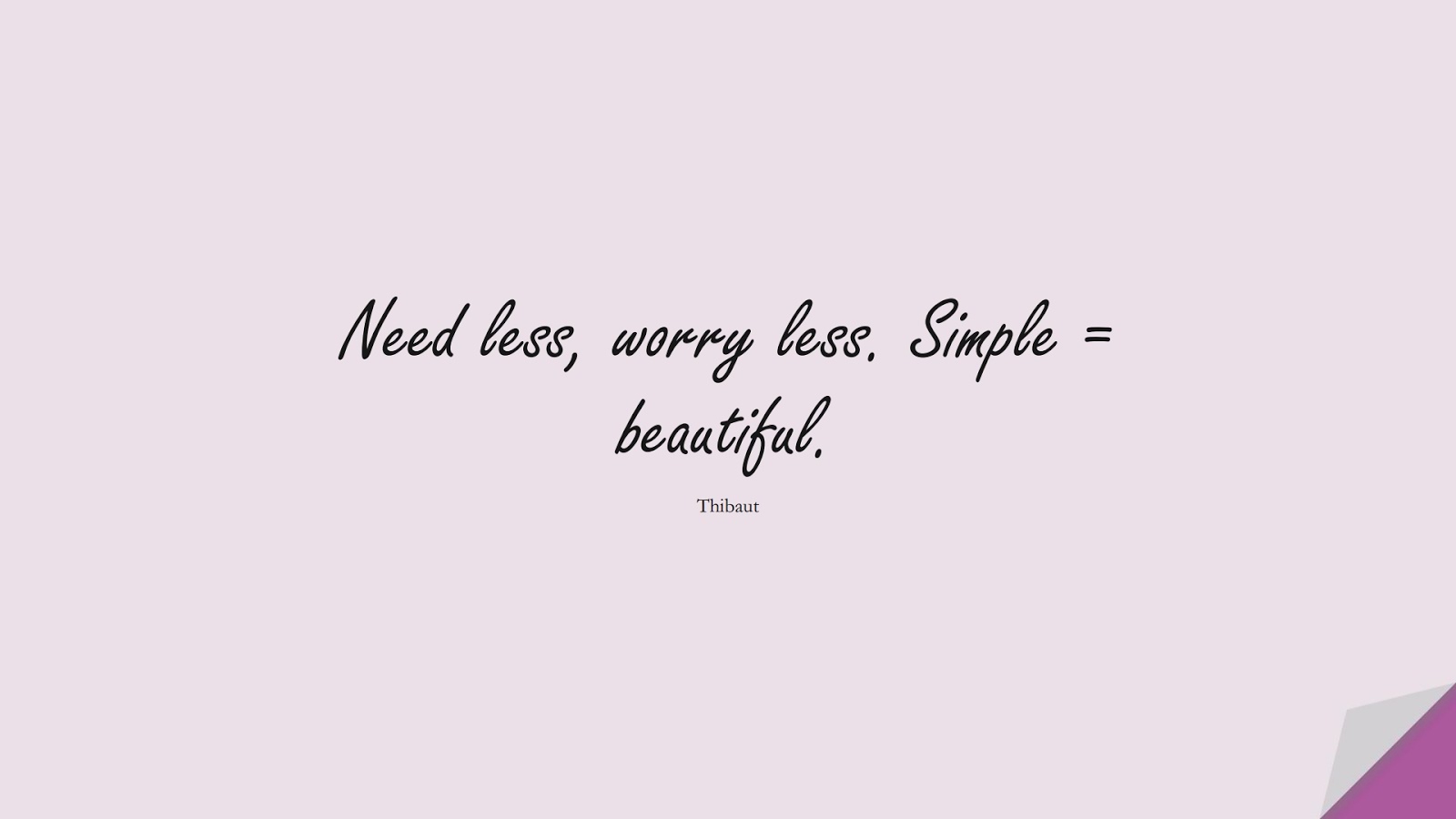 Need less, worry less. Simple = beautiful. (Thibaut);  #AnxietyQuotes