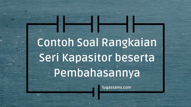 Contoh Soal Rangkaian Seri Kapasitor Beserta Pembahasannya Tugassains Com