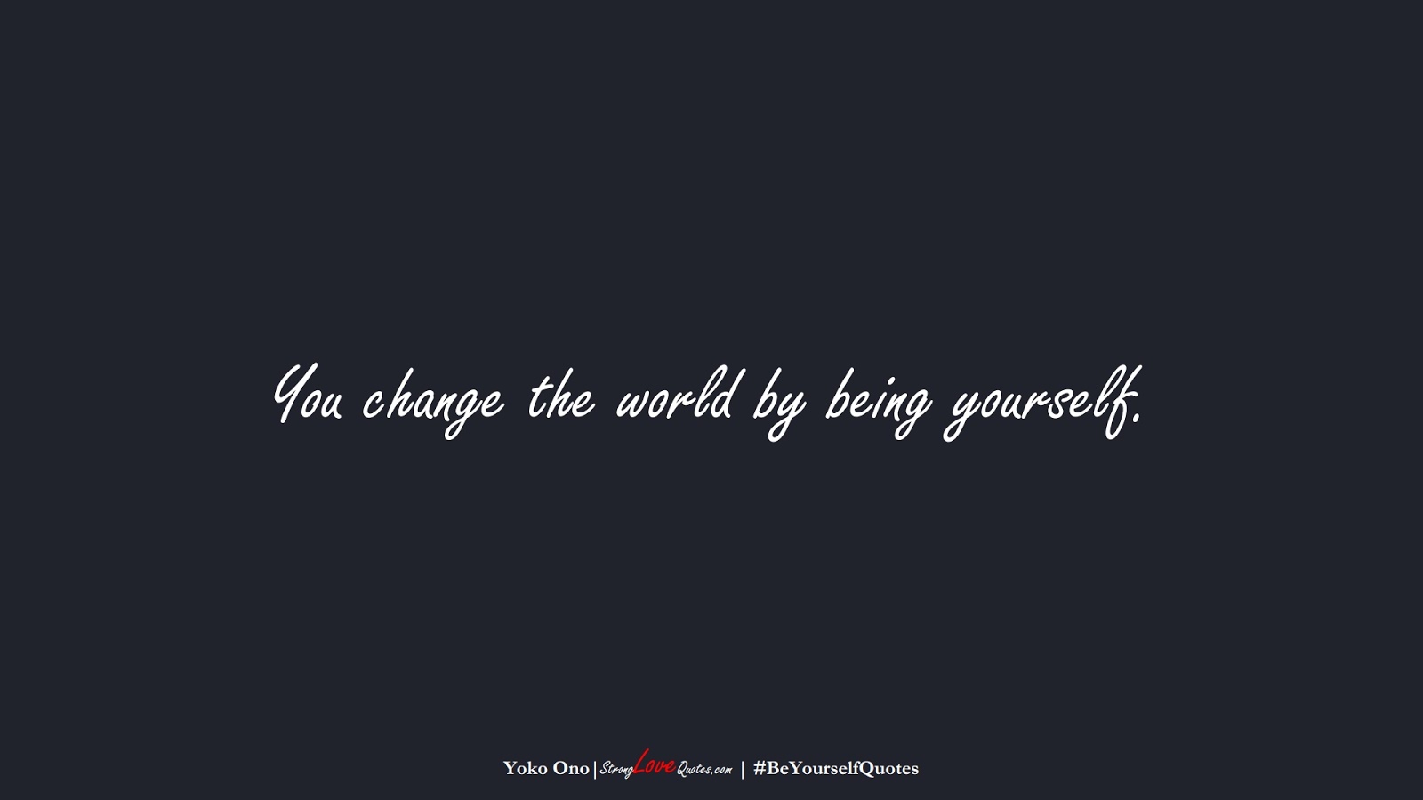 You change the world by being yourself. (Yoko Ono);  #BeYourselfQuotes