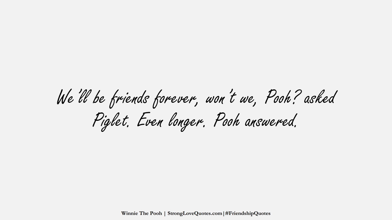 We’ll be friends forever, won’t we, Pooh? asked Piglet. Even longer. Pooh answered. (Winnie The Pooh);  #FriendshipQuotes