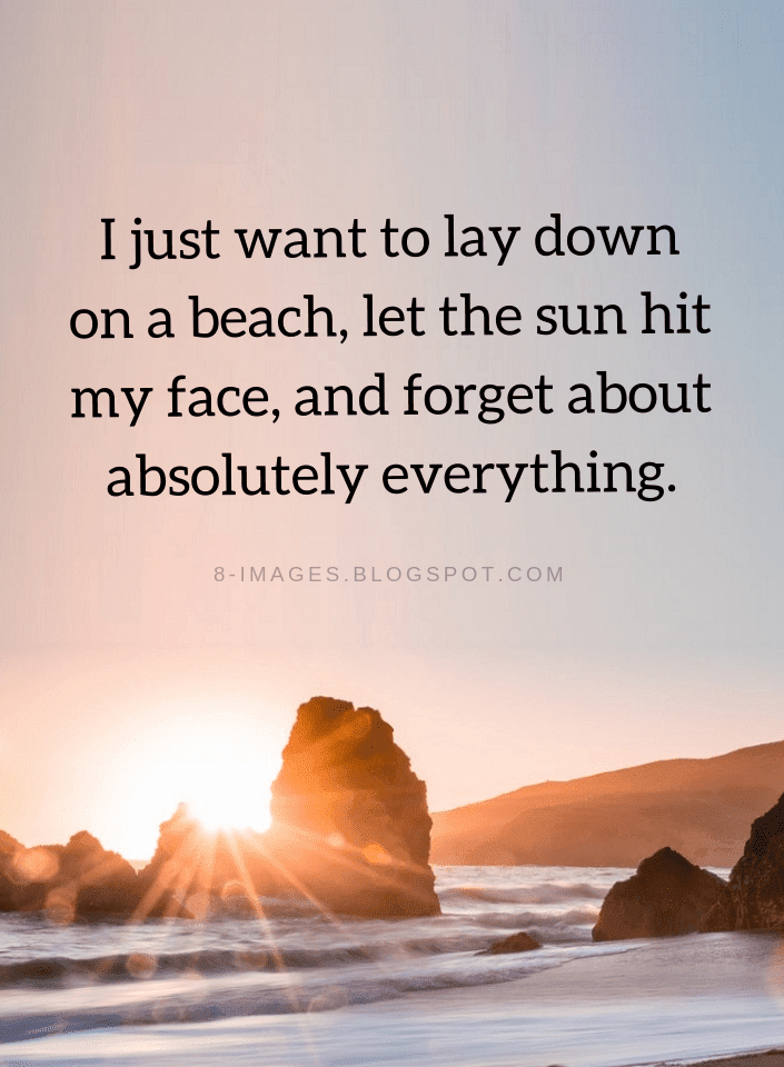 I just want to lay down on a beach, let the sun hit my face, and