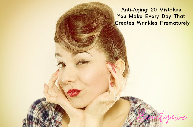 Anti-Aging 20 Mistakes You Make Every Day That Creates Wrinkles Prematurely