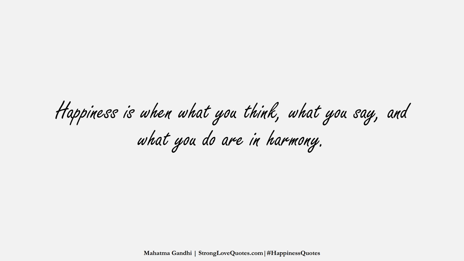 Happiness is when what you think, what you say, and what you do are in harmony. (Mahatma Gandhi);  #HappinessQuotes