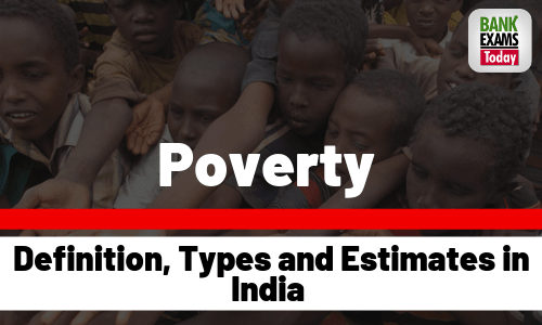 Poverty: Definition, Types and Estimates in India